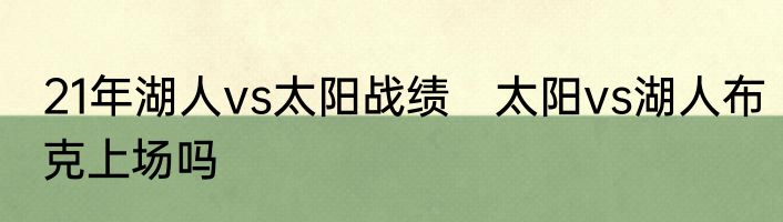 21年湖人vs太阳战绩　太阳vs湖人布克上场吗