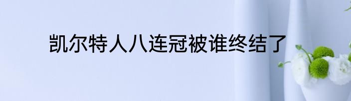 凯尔特人八连冠被谁终结了