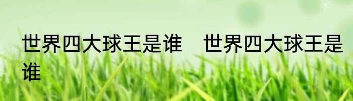 世界四大球王是谁　世界四大球王是谁