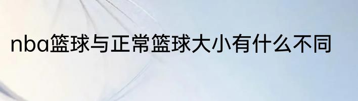 nba篮球与正常篮球大小有什么不同