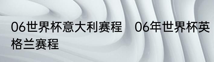 06世界杯意大利赛程　06年世界杯英格兰赛程