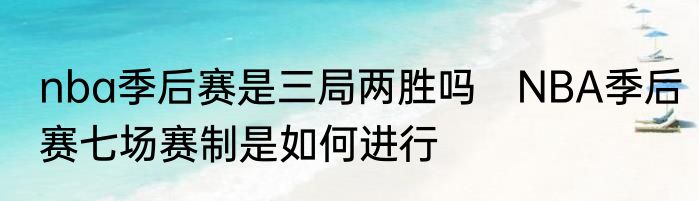 nba季后赛是三局两胜吗　NBA季后赛七场赛制是如何进行