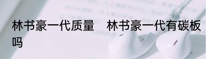 林书豪一代质量　林书豪一代有碳板吗