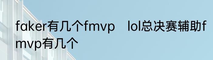 faker有几个fmvp　lol总决赛辅助fmvp有几个