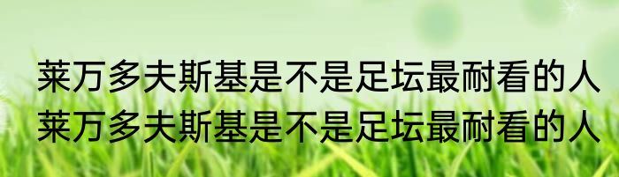 莱万多夫斯基是不是足坛最耐看的人　莱万多夫斯基是不是足坛最耐看的人
