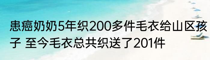 患癌奶奶5年织200多件毛衣给山区孩子 至今毛衣总共织送了201件