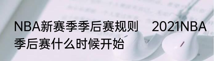 NBA新赛季季后赛规则　2021NBA季后赛什么时候开始