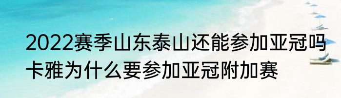 2022赛季山东泰山还能参加亚冠吗　卡雅为什么要参加亚冠附加赛
