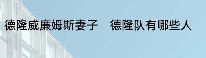 德隆威廉姆斯妻子　德隆队有哪些人