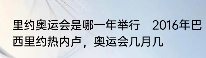 里约奥运会是哪一年举行　2016年巴西里约热内卢，奥运会几月几