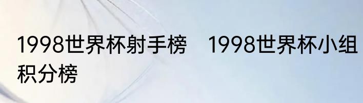 1998世界杯射手榜　1998世界杯小组积分榜