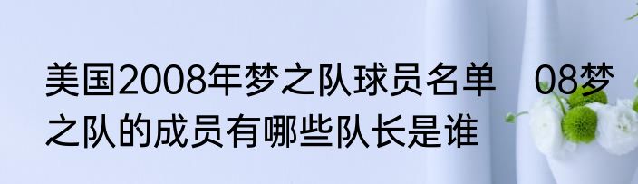 美国2008年梦之队球员名单　08梦之队的成员有哪些队长是谁