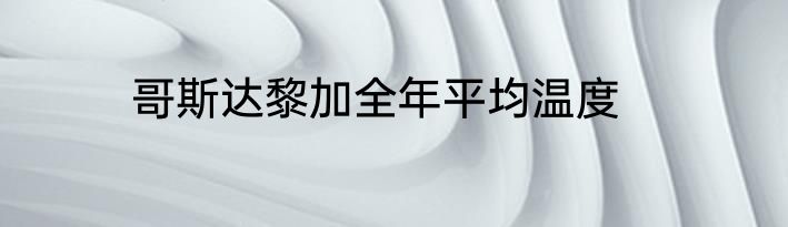 哥斯达黎加全年平均温度