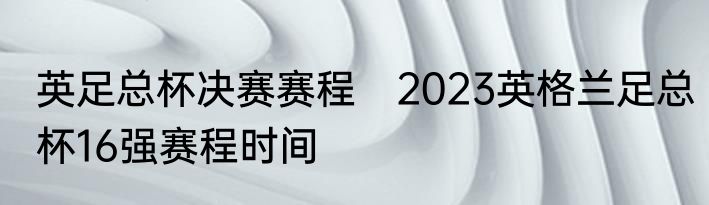 英足总杯决赛赛程　2023英格兰足总杯16强赛程时间