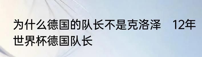 为什么德国的队长不是克洛泽　12年世界杯德国队长