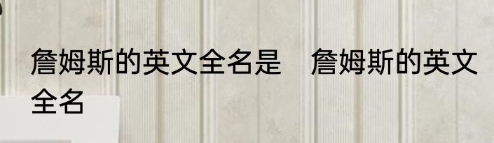 詹姆斯的英文全名是　詹姆斯的英文全名