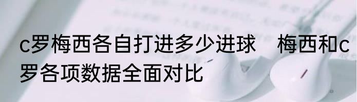 c罗梅西各自打进多少进球　梅西和c罗各项数据全面对比