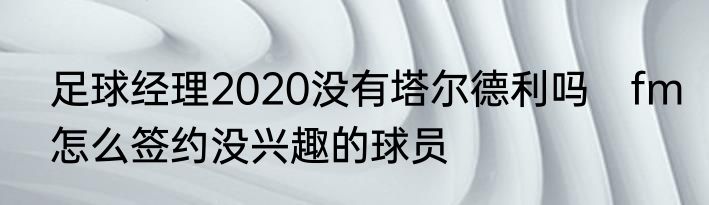 足球经理2020没有塔尔德利吗　fm怎么签约没兴趣的球员