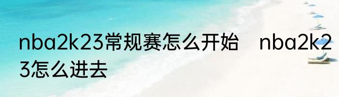 nba2k23常规赛怎么开始　nba2k23怎么进去