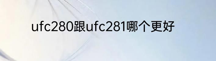 ufc280跟ufc281哪个更好