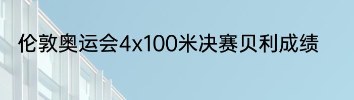 伦敦奥运会4x100米决赛贝利成绩