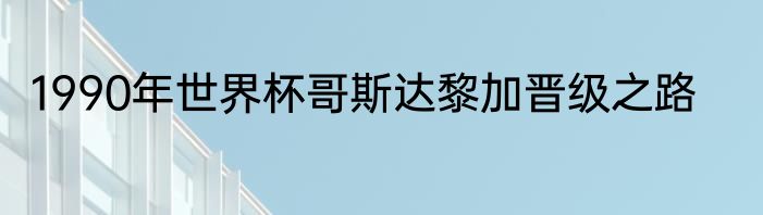 1990年世界杯哥斯达黎加晋级之路