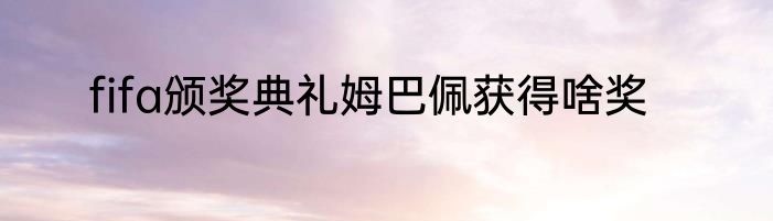 fifa颁奖典礼姆巴佩获得啥奖