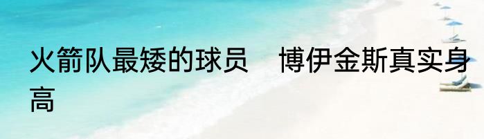 火箭队最矮的球员　博伊金斯真实身高