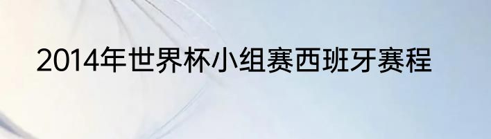 2014年世界杯小组赛西班牙赛程