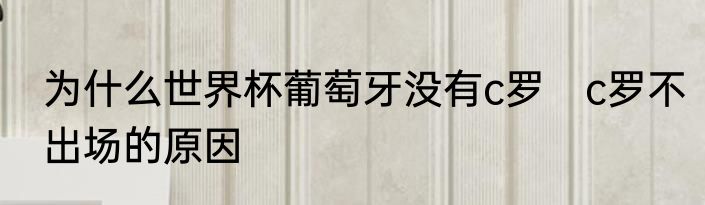 为什么世界杯葡萄牙没有c罗　c罗不出场的原因