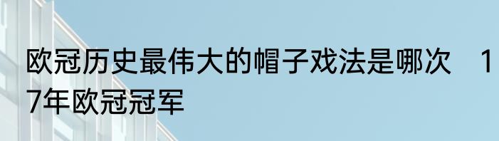 欧冠历史最伟大的帽子戏法是哪次　17年欧冠冠军