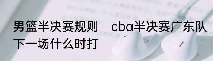 男篮半决赛规则　cba半决赛广东队下一场什么时打