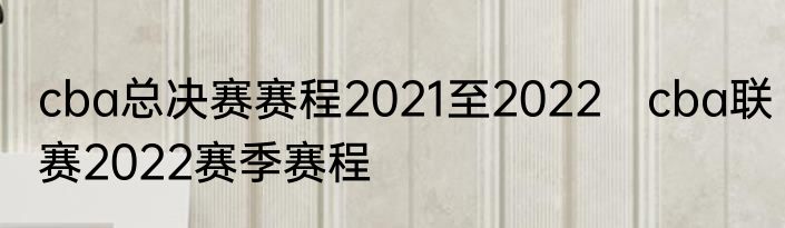 cba总决赛赛程2021至2022　cba联赛2022赛季赛程