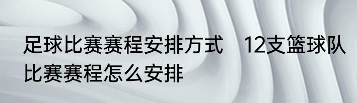 足球比赛赛程安排方式　12支篮球队比赛赛程怎么安排