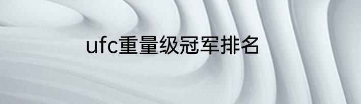 ufc重量级冠军排名