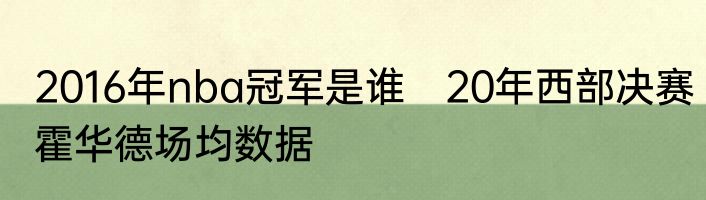 2016年nba冠军是谁　20年西部决赛霍华德场均数据