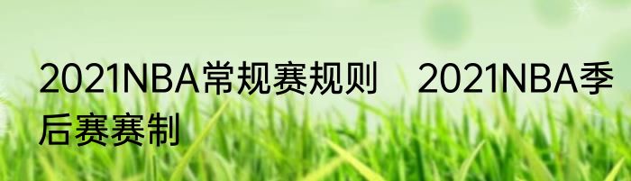 2021NBA常规赛规则　2021NBA季后赛赛制