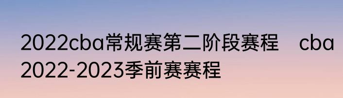 2022cba常规赛第二阶段赛程　cba2022-2023季前赛赛程