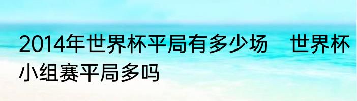 2014年世界杯平局有多少场　世界杯小组赛平局多吗