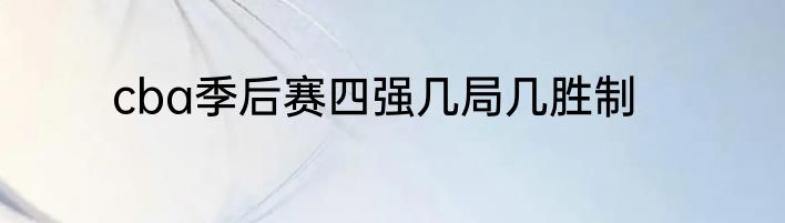 cba季后赛四强几局几胜制
