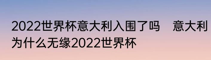 2022世界杯意大利入围了吗　意大利为什么无缘2022世界杯
