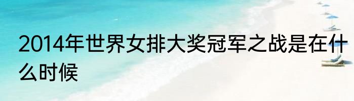 2014年世界女排大奖冠军之战是在什么时候