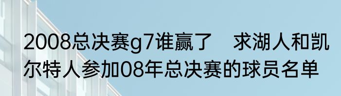 2008总决赛g7谁赢了　求湖人和凯尔特人参加08年总决赛的球员名单