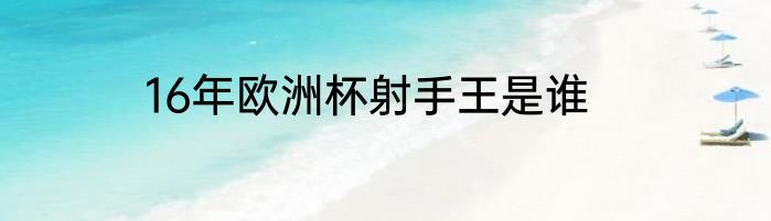 16年欧洲杯射手王是谁