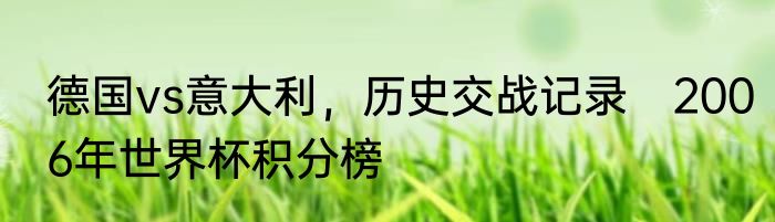 德国vs意大利，历史交战记录　2006年世界杯积分榜