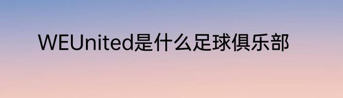 WEUnited是什么足球俱乐部