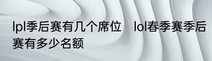lpl季后赛有几个席位　lol春季赛季后赛有多少名额