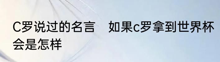C罗说过的名言　如果c罗拿到世界杯会是怎样
