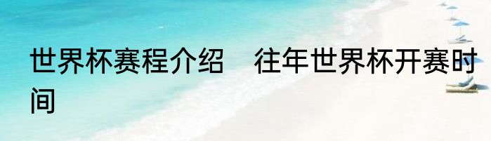 世界杯赛程介绍　往年世界杯开赛时间