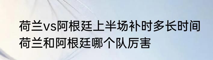 荷兰vs阿根廷上半场补时多长时间　荷兰和阿根廷哪个队厉害
